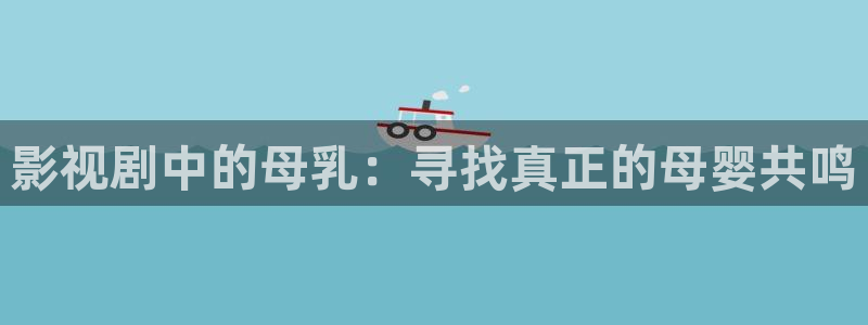 藍莓視頻成人觀看免費：影視劇中的母乳：尋找真正的母嬰共鳴