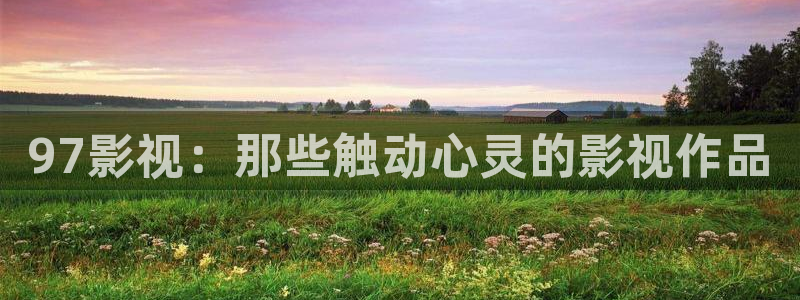 藍莓視頻在線觀看免費：97影視：那些觸動心靈的影視作品